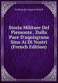 Storia Militare Del Piemonte . Dalla Pace D'aquisgrana Sino Ai D? Nostri (French Edition)