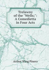 Trelawny of the "Wells;": A Comedietta in Four Acts