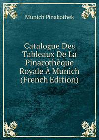 Catalogue Des Tableaux De La Pinacotheque Royale A Munich (French Edition)