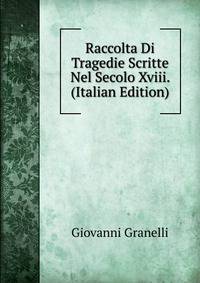 Raccolta Di Tragedie Scritte Nel Secolo Xviii. (Italian Edition)