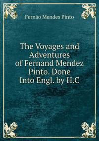 The Voyages and Adventures of Fernand Mendez Pinto. Done Into Engl. by H.C.