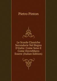 Le Scuole Classiche Secondarie Nel Regno D'italia: Come Seno E Come Dovrebbero Essere (Italian Edition)
