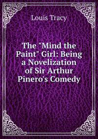 The "Mind the Paint" Girl: Being a Novelization of Sir Arthur Pinero's Comedy