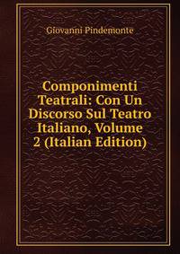 Componimenti Teatrali: Con Un Discorso Sul Teatro Italiano, Volume 2 (Italian Edition)