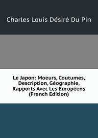Le Japon: Moeurs, Coutumes, Description, Geographie, Rapports Avec Les Europeens (French Edition)