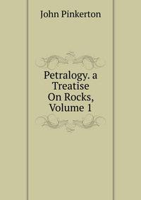Petralogy. a Treatise On Rocks, Volume 1