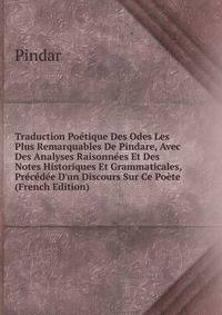 Traduction Po?tique Des Odes Les Plus Remarquables De Pindare, Avec Des Analyses Raisonn?es Et Des Notes Historiques Et Grammaticales, Pr?c?d?e D'un Discours Sur Ce Po?te (French Edition)