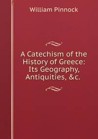 A Catechism of the History of Greece: Its Geography, Antiquities, &amp;c. .
