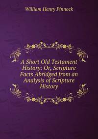 A Short Old Testament History: Or, Scripture Facts Abridged from an Analysis of Scripture History.