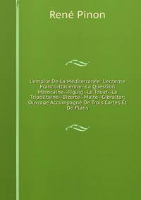 L'empire De La M?diterran?e: L'entente Franco-Italienne--La Question Marocaine--Figuig--Le Touat--La Tripolitaine--Bizerte--Malte--Gibraltar; Ouvrage Accompagn? De Trois Cartes Et De Plans