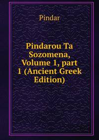 Pindarou Ta Sozomena, Volume 1, part 1 (Ancient Greek Edition)