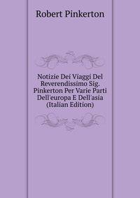 Notizie Dei Viaggi Del Reverendissimo Sig. Pinkerton Per Varie Parti Dell'europa E Dell'asia (Italian Edition)