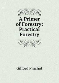 A Primer of Forestry: Practical Forestry