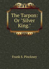 The Tarpon: Or "Silver King."