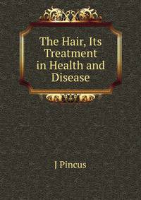 The Hair, Its Treatment in Health and Disease