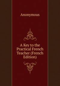 A Key to the Practical French Teacher (French Edition)
