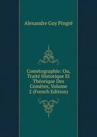 Cometographie: Ou, Traite Historique Et Theorique Des Cometes, Volume 2 (French Edition)