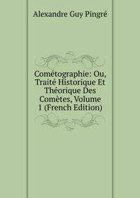 Cometographie: Ou, Traite Historique Et Theorique Des Cometes, Volume 1 (French Edition)