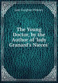 The Young Doctor, by the Author of 'lady Granard's Nieces'.