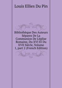 Biblioth?que Des Auteurs S?parez De La Communion De L'?glise Romaine, Du XVI Et Du XVII Si?cle, Volume 1, part 2 (French Edition)