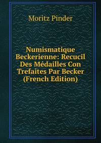 Numismatique Beckerienne: Recucil Des Medailles Con Trefaites Par Becker (French Edition)