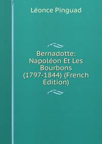 Bernadotte: Napoleon Et Les Bourbons (1797-1844) (French Edition)
