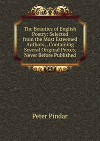 The Beauties of English Poetry: Selected from the Most Esteemed Authors, . Containing Several Original Pieces, Never Before Published