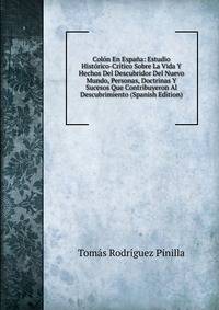 Colon En Espana: Estudio Historico-Critico Sobre La Vida Y Hechos Del Descubridor Del Nuevo Mundo, Personas, Doctrinas Y Sucesos Que Contribuyeron Al Descubrimiento (Spanish Edition)