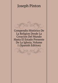 Compendio Historico De La Religion Desde La Creacion Del Mundo Hasta El Estado Presente De La Iglesia, Volume 1 (Spanish Edition)