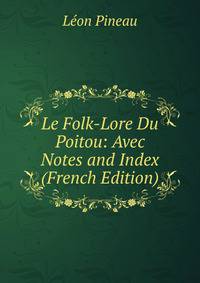 Le Folk-Lore Du Poitou: Avec Notes and Index (French Edition)