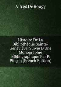 Histoire De La Biblioth?que Sainte-Genevi?ve. Suivie D'Une Monographie Bibliographique Par P. Pin?on (French Edition)
