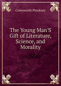 The Young Man'S Gift of Literature, Science, and Morality