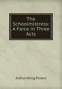 The Schoolmistress: A Farce in Three Acts