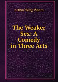The Weaker Sex: A Comedy in Three Acts