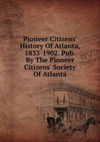 Pioneer Citizens' History Of Atlanta, 1833-1902. Pub. By The Pioneer Citizens' Society Of Atlanta