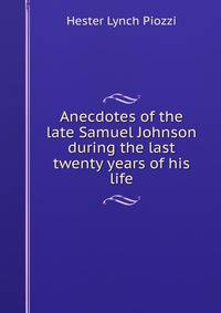 Anecdotes of the late Samuel Johnson during the last twenty years of his life