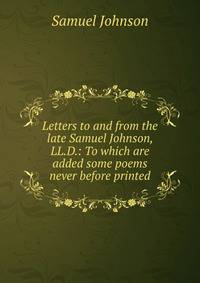 Letters to and from the late Samuel Johnson, LL.D.: To which are added some poems never before printed.