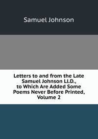 Letters to and from the Late Samuel Johnson Ll.D., to Which Are Added Some Poems Never Before Printed, Volume 2