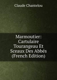Marmoutier: Cartulaire Tourangeau Et Sceaux Des Abbes (French Edition)