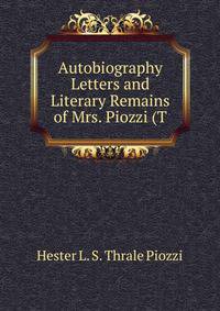 Autobiography Letters and Literary Remains of Mrs. Piozzi (T