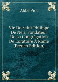 Vie De Saint Philippe De N?ri, Fondateur De La Congr?gation De L'oratoire ? Rome (French Edition)