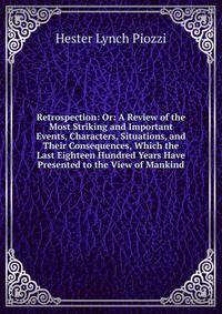Retrospection: Or: A Review of the Most Striking and Important Events, Characters, Situations, and Their Consequences, Which the Last Eighteen Hundred Years Have Presented to the View of Mankind
