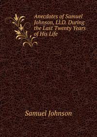 Anecdotes of Samuel Johnson, Ll.D. During the Last Twenty Years of His Life