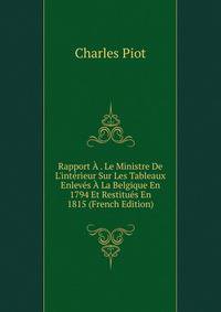 Rapport ? . Le Ministre De L'int?rieur Sur Les Tableaux Enlev?s ? La Belgique En 1794 Et Restitu?s En 1815 (French Edition)