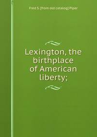Lexington, the birthplace of American liberty;