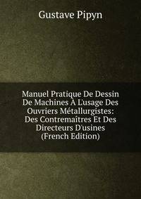 Manuel Pratique De Dessin De Machines ? L'usage Des Ouvriers M?tallurgistes: Des Contrema?tres Et Des Directeurs D'usines (French Edition)