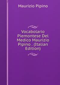 Vocabolario Piemontese Del Medico Maurizio Pipino . (Italian Edition)