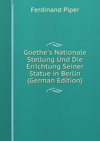 Goethe's Nationale Stellung Und Die Errichtung Seiner Statue in Berlin (German Edition)