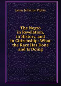 The Negro in Revelation, in History, and in Citizenship: What the Race Has Done and Is Doing