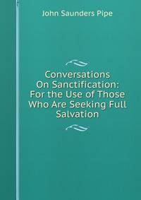 Conversations On Sanctification: For the Use of Those Who Are Seeking Full Salvation